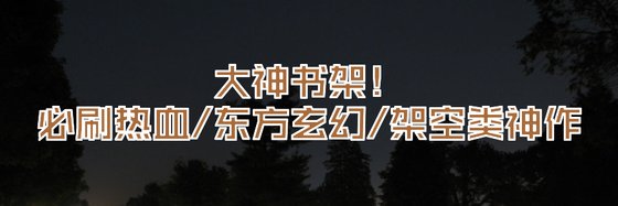 大神书架！必刷热血/东方玄幻/架空类神作